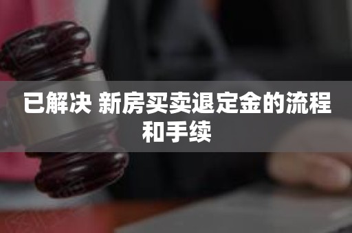 广东省买房定金可以退吗？解读相关法律规定与实际操作流程